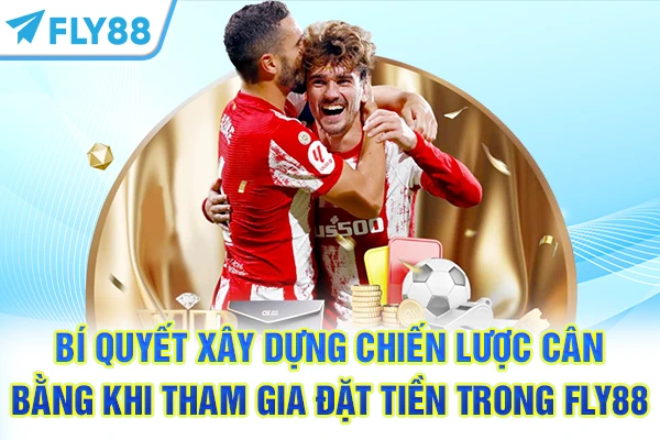 Bí quyết xây dựng chiến lược cân bằng khi tham gia đặt tiền trong FLY88