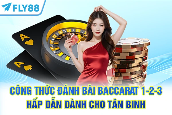Công thức đánh bài Baccarat 1-2-3 hấp dẫn dành cho tân binh