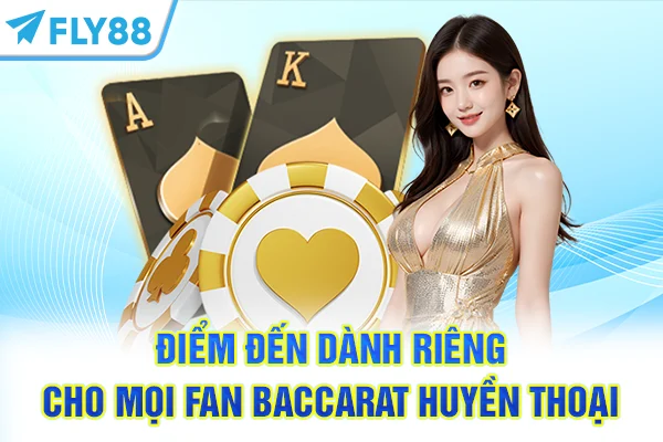 Điểm đến dành riêng cho mọi fan Baccarat huyền thoại