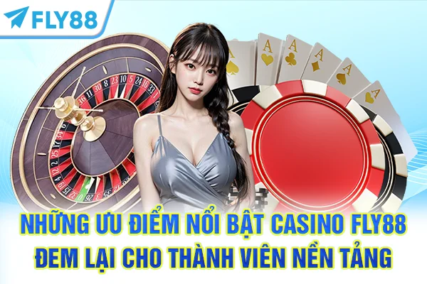 Những ưu điểm nổi bật casino FLY88 đem lại cho thành viên nền tảng